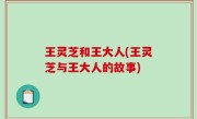 王灵芝和王大人(王灵芝与王大人的故事)