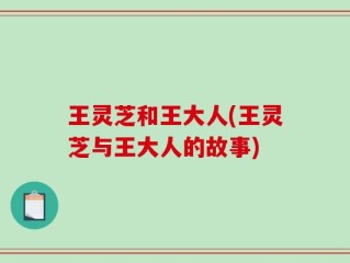 王灵芝和王大人(王灵芝与王大人的故事)