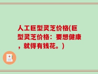 人工巨型灵芝价格(巨型灵芝价格：要想健康，就得有钱花。)