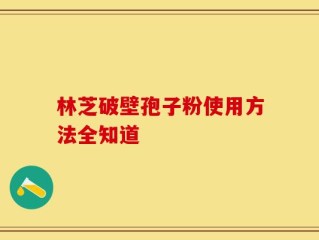 林芝破壁孢子粉使用方法全知道