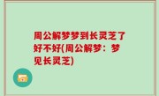 周公解梦梦到长灵芝了好不好(周公解梦：梦见长灵芝)