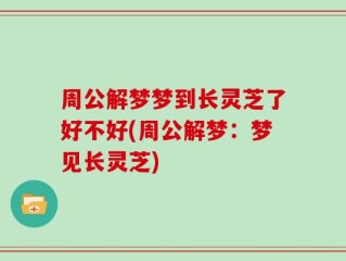 周公解梦梦到长灵芝了好不好(周公解梦：梦见长灵芝)