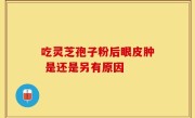 吃灵芝孢子粉后眼皮肿 是还是另有原因