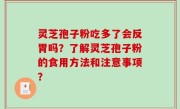 灵芝孢子粉吃多了会反胃吗？了解灵芝孢子粉的食用方法和注意事项？