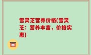 雪灵芝营养价格(雪灵芝：营养丰富，价格实惠)