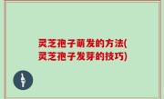 灵芝孢子萌发的方法(灵芝孢子发芽的技巧)