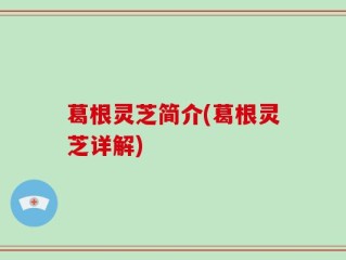 葛根灵芝简介(葛根灵芝详解)