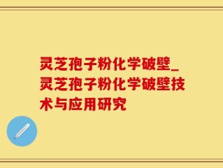 灵芝孢子粉化学破壁_灵芝孢子粉化学破壁技术与应用研究