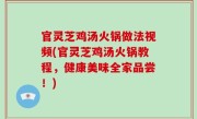 官灵芝鸡汤火锅做法视频(官灵芝鸡汤火锅教程，健康美味全家品尝！)