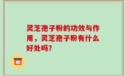 灵芝孢子粉的功效与作用，灵芝孢子粉有什么好处吗？