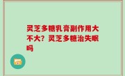 灵芝多糖乳膏副作用大不大？灵芝多糖治失眠吗