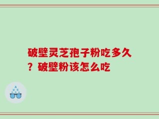 破壁灵芝孢子粉吃多久？破壁粉该怎么吃