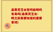 桑黄灵芝水苦吗能喝吗有毒吗(桑黄灵芝水：喝之前需要知道的重要事项)