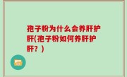 孢子粉为什么会养肝护肝(孢子粉如何养肝护肝？)