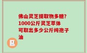 佛山灵芝提取物多糖？1000公斤灵芝萃体可取出多少公斤纯孢子油