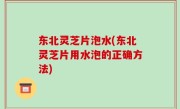 东北灵芝片泡水(东北灵芝片用水泡的正确方法)