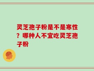 灵芝孢子粉是不是寒性？哪种人不宜吃灵芝孢子粉