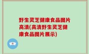 野生灵芝健康食品图片高清(高清野生灵芝健康食品图片展示)