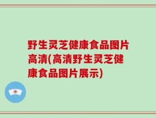 野生灵芝健康食品图片高清(高清野生灵芝健康食品图片展示)