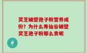 灵芝破壁孢子粉营养成份？为什么寿仙谷破壁灵芝孢子粉那么贵呢