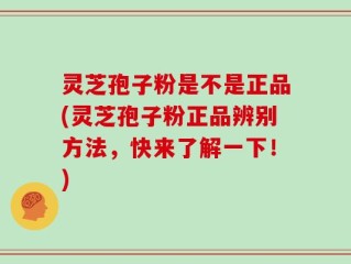灵芝孢子粉是不是正品(灵芝孢子粉正品辨别方法，快来了解一下！)