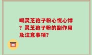 喝灵芝孢子粉心慌心悸？灵芝孢子粉的副作用及注意事项？