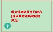 遵义道场烧灵芝的地方(遵义某地道场现场烧灵芝)
