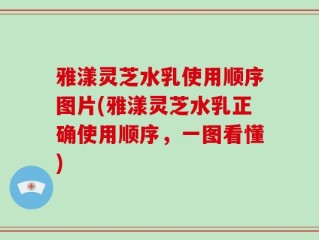 雅漾灵芝水乳使用顺序图片(雅漾灵芝水乳正确使用顺序，一图看懂)