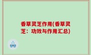 香草灵芝作用(香草灵芝：功效与作用汇总)