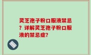 灵芝孢子粉口服液禁忌？详解灵芝孢子粉口服液的禁忌症？