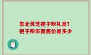 东北灵芝孢子粉礼盒？孢子粉市面售价是多少