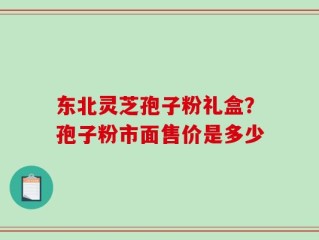 东北灵芝孢子粉礼盒？孢子粉市面售价是多少