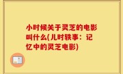 小时候关于灵芝的电影叫什么(儿时轶事：记忆中的灵芝电影)