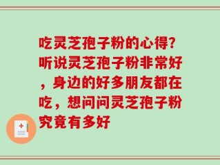 吃灵芝孢子粉的心得？听说灵芝孢子粉非常好，身边的好多朋友都在吃，想问问灵芝孢子粉究竟有多好