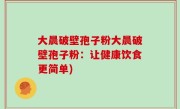 大晨破壁孢子粉大晨破壁孢子粉：让健康饮食更简单)