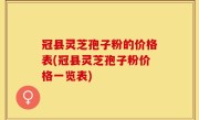 冠县灵芝孢子粉的价格表(冠县灵芝孢子粉价格一览表)