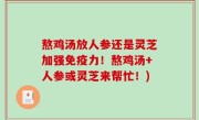 熬鸡汤放人参还是灵芝加强免疫力！熬鸡汤+人参或灵芝来帮忙！)