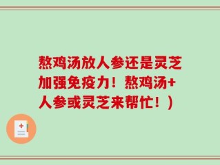 熬鸡汤放人参还是灵芝加强免疫力！熬鸡汤+人参或灵芝来帮忙！)