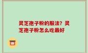 灵芝孢子粉的服法？灵芝孢子粉怎么吃最好