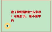 孢子粉经辐射什么意思？这是什么，是不是中药