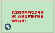 灵芝孢子粉的吃法有哪些？吃法灵芝孢子粉有哪些功效？