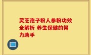 灵芝孢子粉人参粉功效全解析 养生保健的得力助手