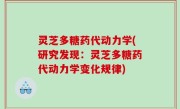 灵芝多糖药代动力学(研究发现：灵芝多糖药代动力学变化规律)