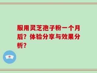 服用灵芝孢子粉一个月后？体验分享与效果分析？