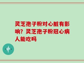 灵芝孢子粉对心脏有影响？灵芝孢子粉冠心病人能吃吗