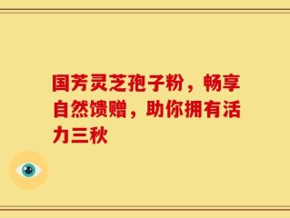 国芳灵芝孢子粉，畅享自然馈赠，助你拥有活力三秋