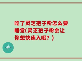 吃了灵芝孢子粉怎么要睡觉(灵芝孢子粉会让你想快速入眠？)