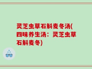 灵芝虫草石斛麦冬汤(四味养生汤：灵芝虫草石斛麦冬)