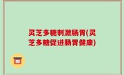 灵芝多糖刺激肠胃(灵芝多糖促进肠胃健康)