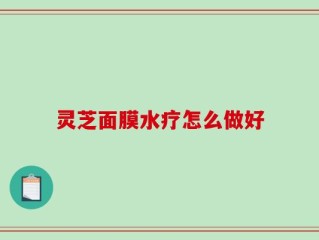 灵芝面膜水疗怎么做好